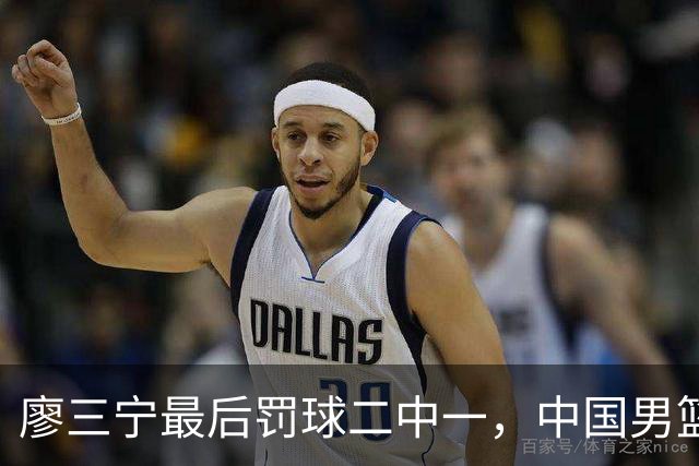 廖三宁最后罚球二中一，中国男篮被塞尔维亚球队准绝杀