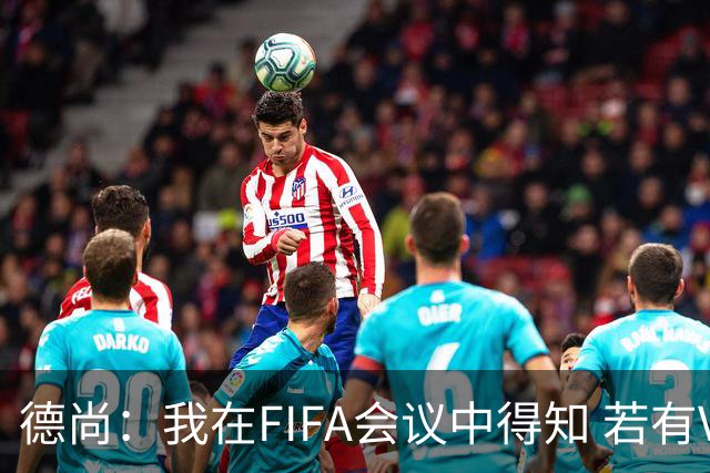 德尚：我在FIFA会议中得知 若有VAR葡萄牙欧洲杯决赛进球会被取消